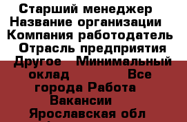 Старший менеджер › Название организации ­ Компания-работодатель › Отрасль предприятия ­ Другое › Минимальный оклад ­ 25 000 - Все города Работа » Вакансии   . Ярославская обл.,Фоминское с.